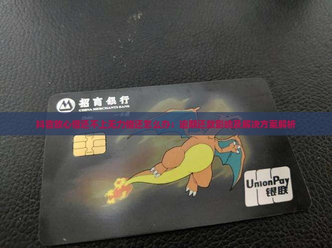 抖音放心借还不上无力偿还怎么办：逾期还款影响及解决方案解析