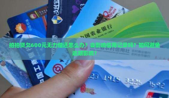 拍拍贷欠600元无力偿还怎么办？会影响信用记录吗？如何避免逾期影响？