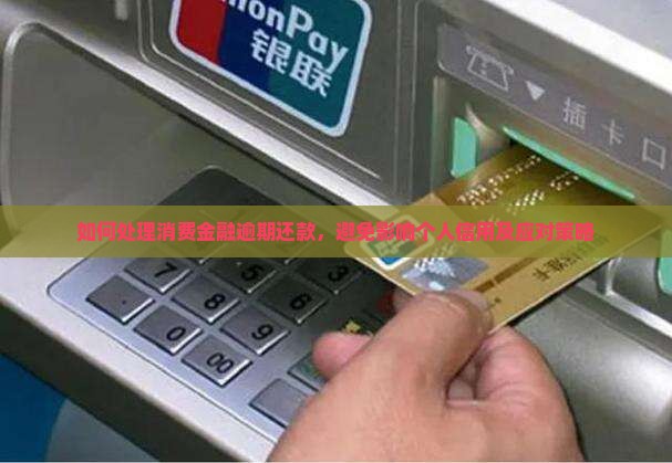 如何处理消费金融逾期还款，避免影响个人信用及应对策略