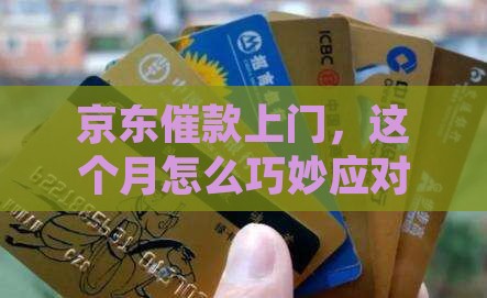 京东催款上门，这个月怎么巧妙应对？