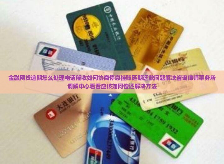 金融网贷逾期怎么处理电话催收如何协商停息挂账延期还款问题解决咨询律师事务所调解中心看看应该如何偿还解决方法