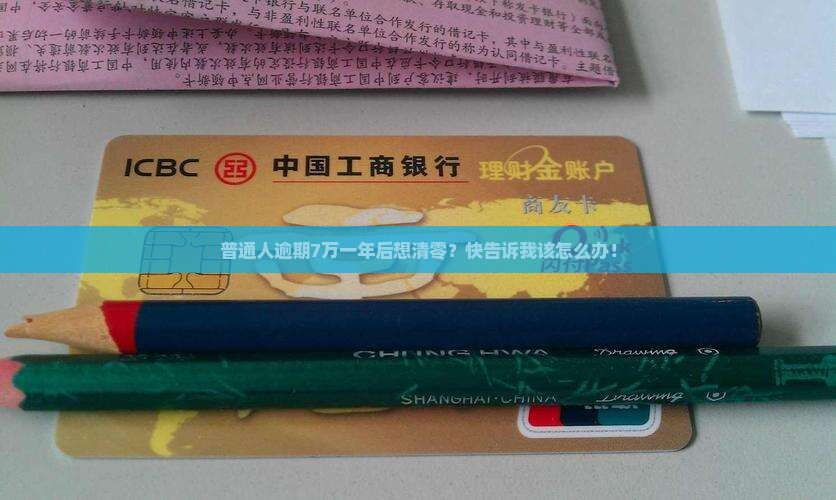 普通人逾期7万一年后想清零？快告诉我该怎么办！