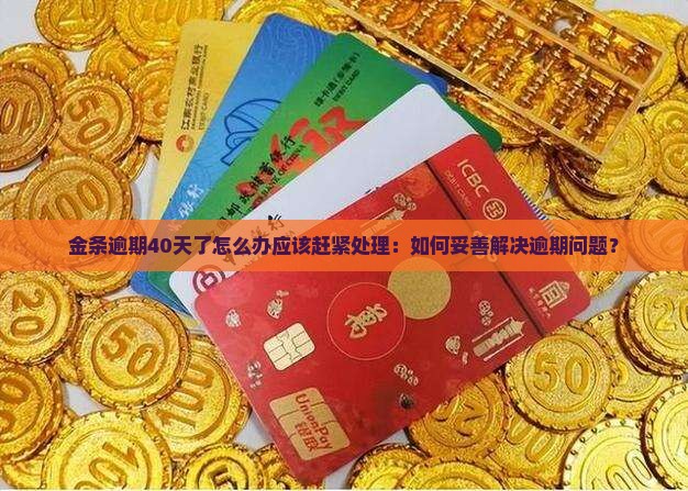 金条逾期40天了怎么办应该赶紧处理：如何妥善解决逾期问题？