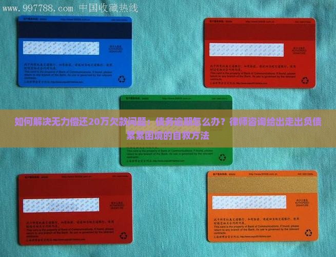 如何解决无力偿还20万欠款问题：债务逾期怎么办？律师咨询给出走出负债累累困境的自救方法