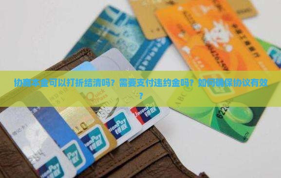 协商本金可以打折结清吗？需要支付违约金吗？如何确保协议有效？