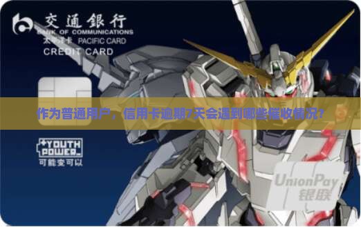 作为普通用户，信用卡逾期7天会遇到哪些催收情况？