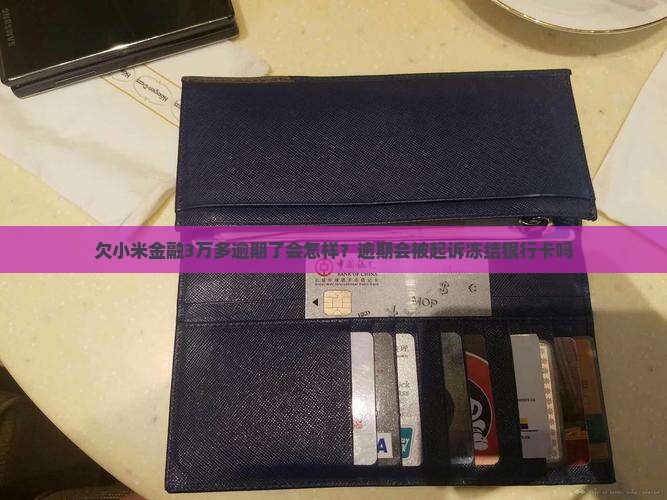 欠小米金融3万多逾期了会怎样？逾期会被起诉冻结银行卡吗