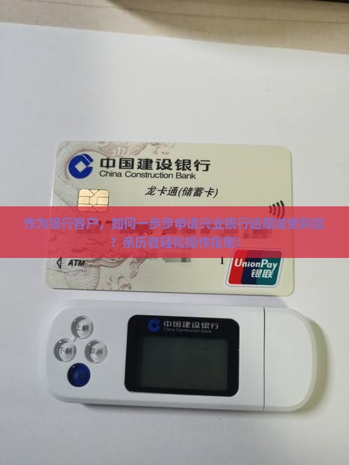 作为银行客户，如何一步步申请兴业银行逾期减免利息？亲历者轻松操作指南！