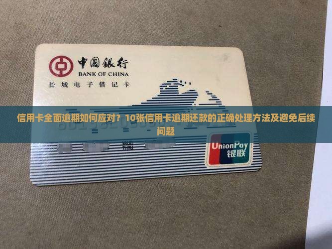 信用卡全面逾期如何应对？10张信用卡逾期还款的正确处理方法及避免后续问题