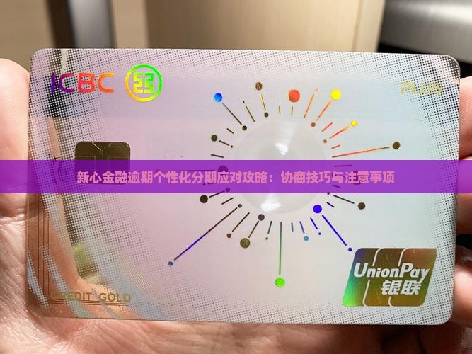 新心金融逾期个性化分期应对攻略：协商技巧与注意事项