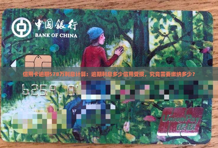 信用卡逾期578万利息计算：逾期利息多少信用受损，究竟需要缴纳多少？