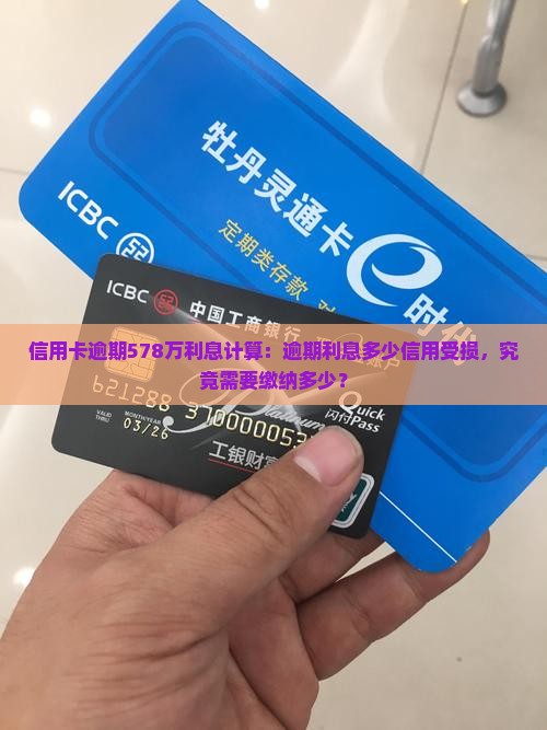 信用卡逾期578万利息计算：逾期利息多少信用受损，究竟需要缴纳多少？