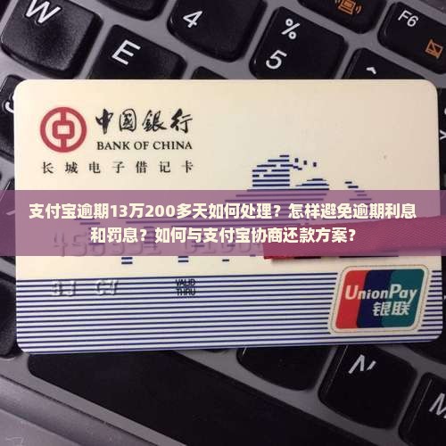 支付宝逾期13万200多天如何处理？怎样避免逾期利息和罚息？如何与支付宝协商还款方案？
