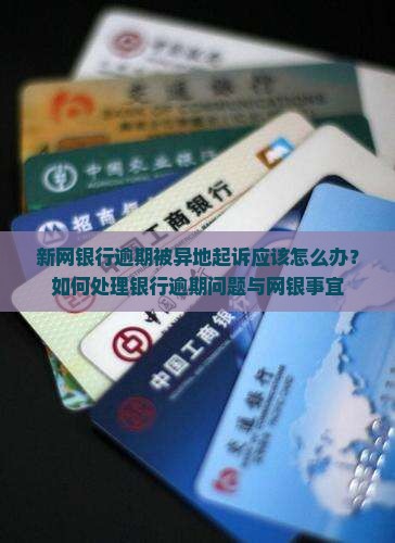 新网银行逾期被异地起诉应该怎么办？如何处理银行逾期问题与网银事宜