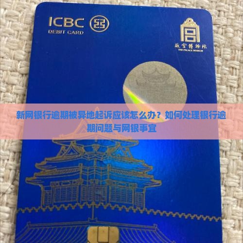 新网银行逾期被异地起诉应该怎么办？如何处理银行逾期问题与网银事宜