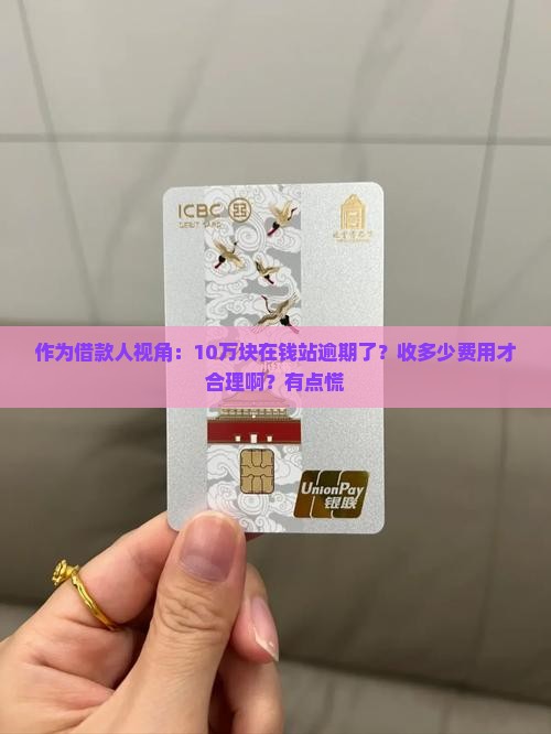 作为借款人视角：10万块在钱站逾期了？收多少费用才合理啊？有点慌