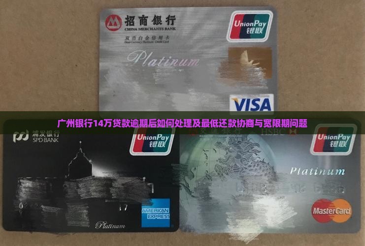 广州银行14万贷款逾期后如何处理及最低还款协商与宽限期问题
