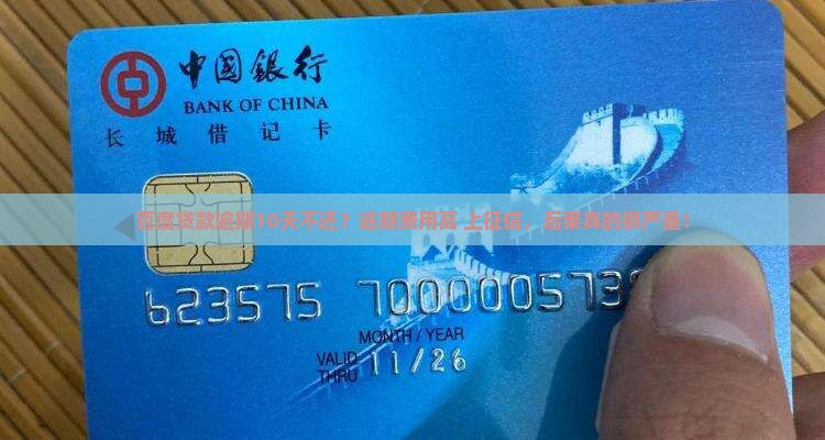 百度贷款逾期10天不还？逾期费用高+上征信，后果真的很严重！