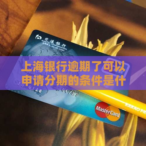 上海银行逾期了可以申请分期的条件是什么