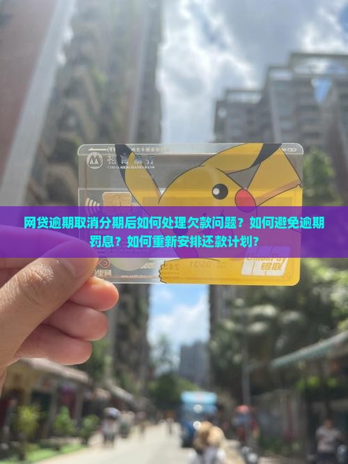 网贷逾期取消分期后如何处理欠款问题？如何避免逾期罚息？如何重新安排还款计划？