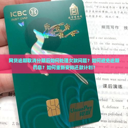 网贷逾期取消分期后如何处理欠款问题？如何避免逾期罚息？如何重新安排还款计划？