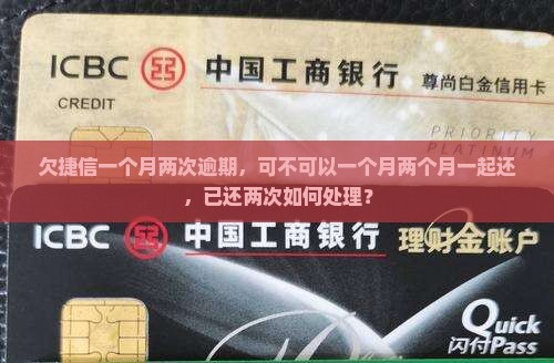 欠捷信一个月两次逾期，可不可以一个月两个月一起还，已还两次如何处理？