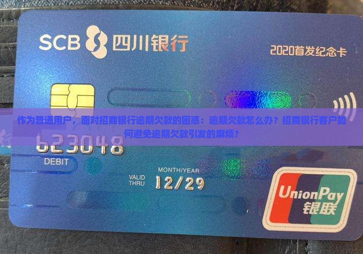 作为普通用户，面对招商银行逾期欠款的困惑：逾期欠款怎么办？招商银行客户如何避免逾期欠款引发的麻烦？