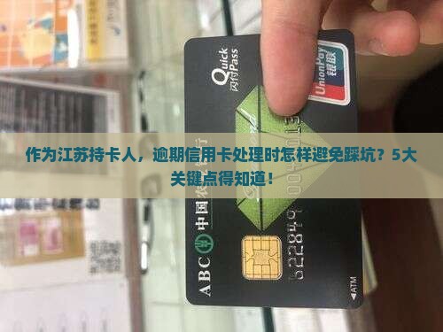 作为江苏持卡人，逾期信用卡处理时怎样避免踩坑？5大关键点得知道！