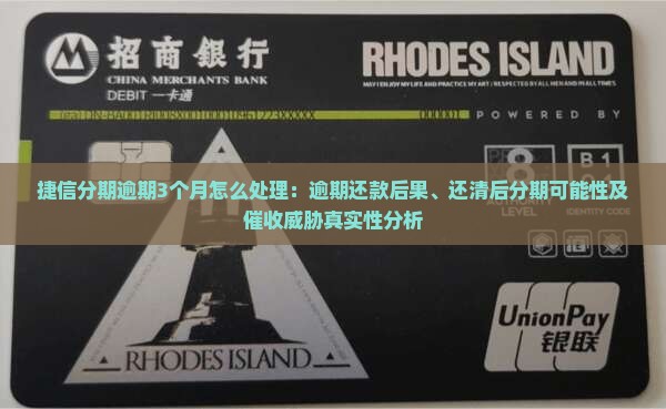 捷信分期逾期3个月怎么处理：逾期还款后果、还清后分期可能性及催收威胁真实性分析