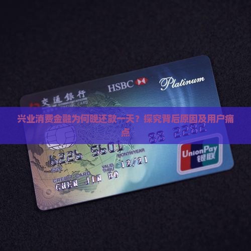 兴业消费金融为何晚还款一天？探究背后原因及用户痛点