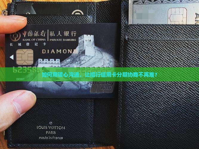 如何用暖心沟通，让招行信用卡分期协商不再难？