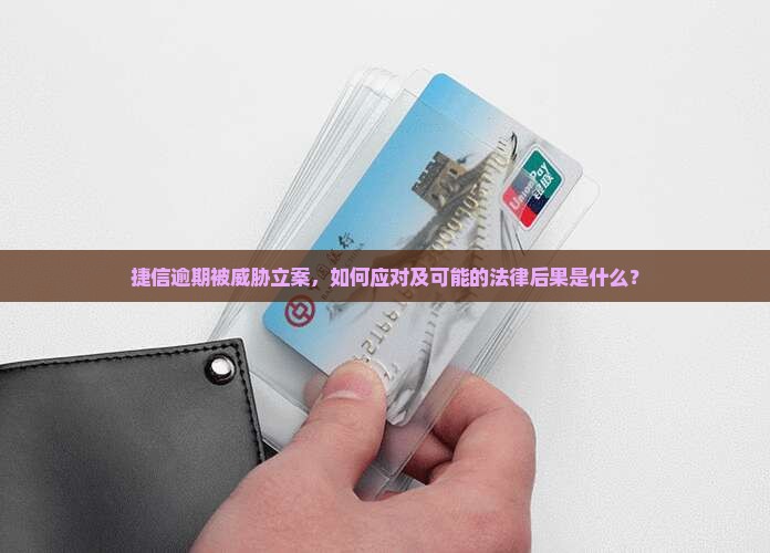 捷信逾期被威胁立案，如何应对及可能的法律后果是什么？