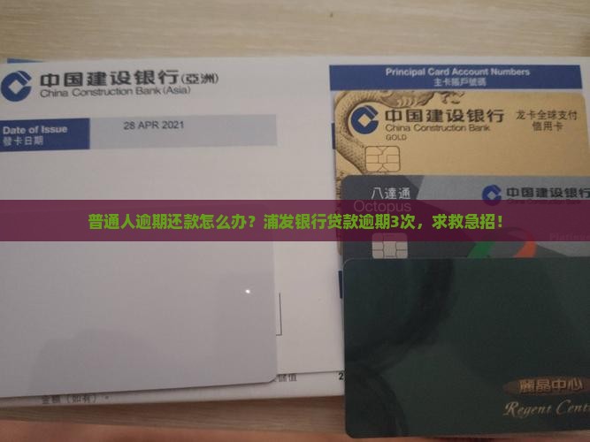 普通人逾期还款怎么办？浦发银行贷款逾期3次，求救急招！