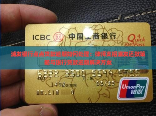 浦发银行点点贷款逾期如何处理：律师支招浦发还款策略与银行贷款逾期解决方案