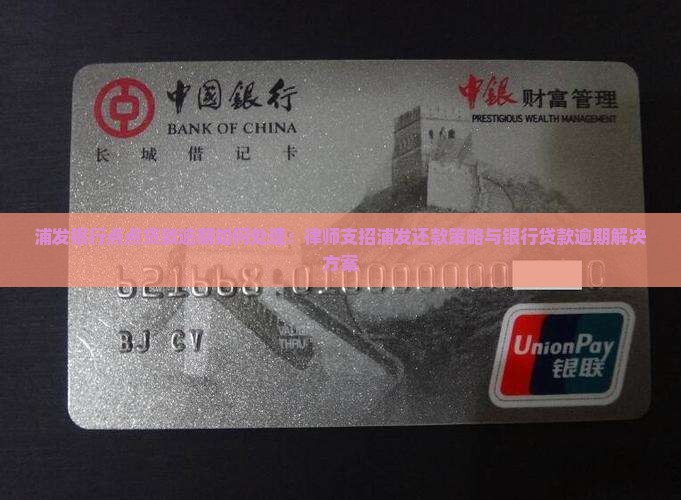 浦发银行点点贷款逾期如何处理：律师支招浦发还款策略与银行贷款逾期解决方案