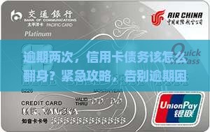 逾期两次，信用卡债务该怎么翻身？紧急攻略，告别逾期困境！