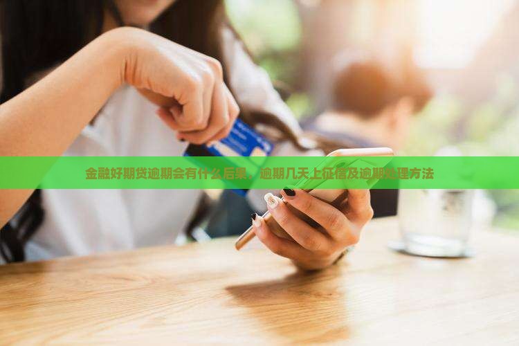 金融好期贷逾期会有什么后果，逾期几天上征信及逾期处理方法