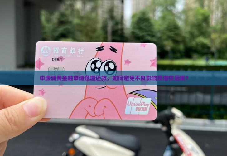 中源消费金融申请延期还款，如何避免不良影响及潜在后果？