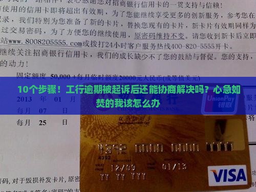 10个步骤！工行逾期被起诉后还能协商解决吗？心急如焚的我该怎么办