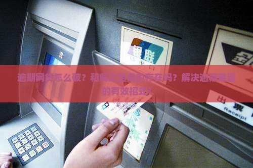 逾期网贷怎么破？和解之路真的存在吗？解决逾期难题的有效招式！