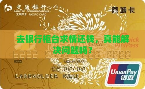 去银行柜台求情还钱，真能解决问题吗？