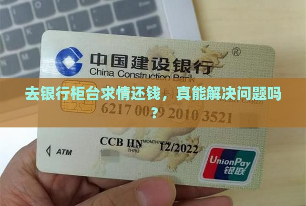 去银行柜台求情还钱，真能解决问题吗？