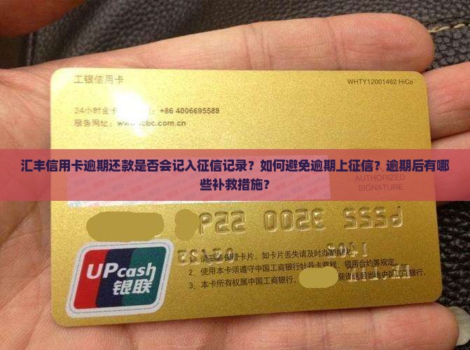 汇丰信用卡逾期还款是否会记入征信记录？如何避免逾期上征信？逾期后有哪些补救措施？