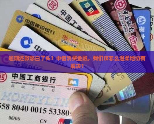 逾期还款愁白了头？中信消费金融，我们该怎么温柔地协商解决？