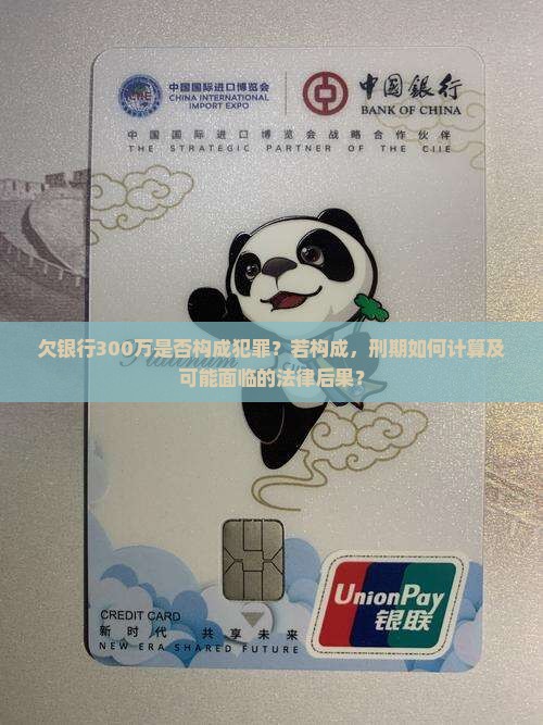 欠银行300万是否构成犯罪？若构成，刑期如何计算及可能面临的法律后果？