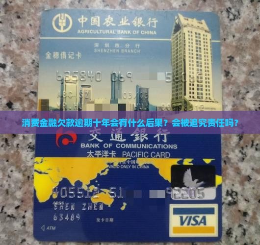 消费金融欠款逾期十年会有什么后果？会被追究责任吗？