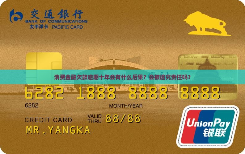 消费金融欠款逾期十年会有什么后果？会被追究责任吗？