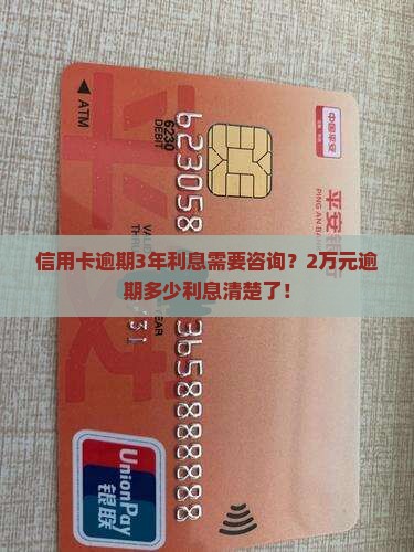 信用卡逾期3年利息需要咨询？2万元逾期多少利息清楚了！