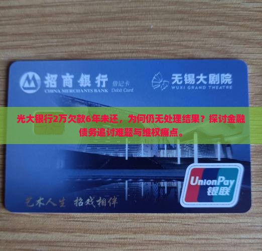 光大银行2万欠款6年未还，为何仍无处理结果？探讨金融债务追讨难题与维权痛点。