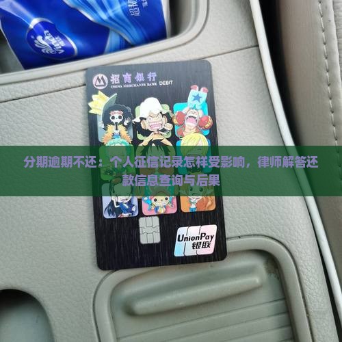 分期逾期不还：个人征信记录怎样受影响，律师解答还款信息查询与后果